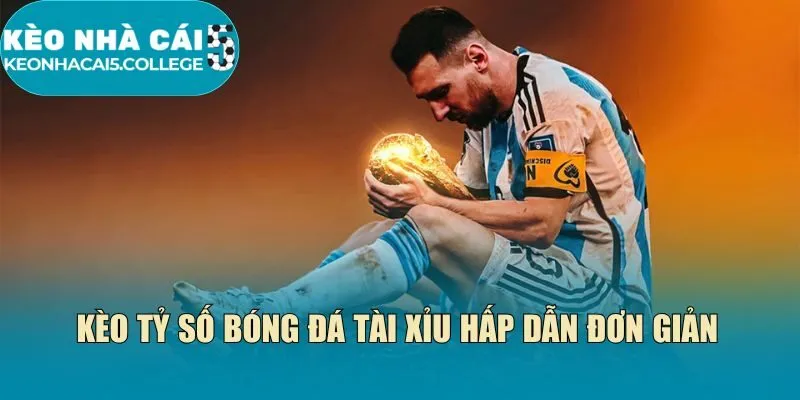 Kèo tỷ số bóng đá tài xỉu hấp dẫn đơn giản